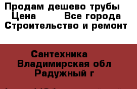 Продам дешево трубы › Цена ­ 20 - Все города Строительство и ремонт » Сантехника   . Владимирская обл.,Радужный г.